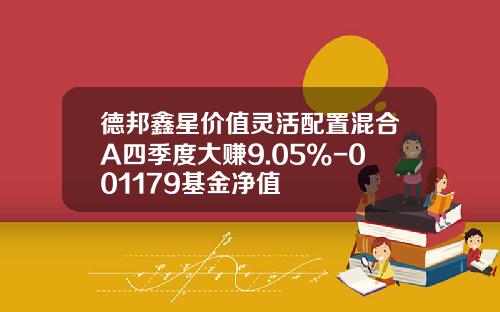 德邦鑫星价值灵活配置混合A四季度大赚9.05%-001179基金净值