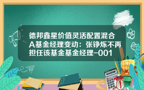 德邦鑫星价值灵活配置混合A基金经理变动：张铮烁不再担任该基金基金经理-001412基金净值