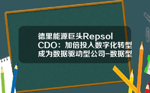 德里能源巨头RepsolCDO：加倍投入数字化转型成为数据驱动型公司-数据型公司