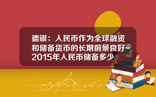 德银：人民币作为全球融资和储备货币的长期前景良好-2015年人民币储备多少