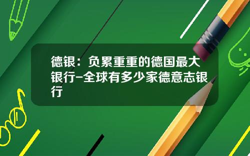 德银：负累重重的德国最大银行-全球有多少家德意志银行