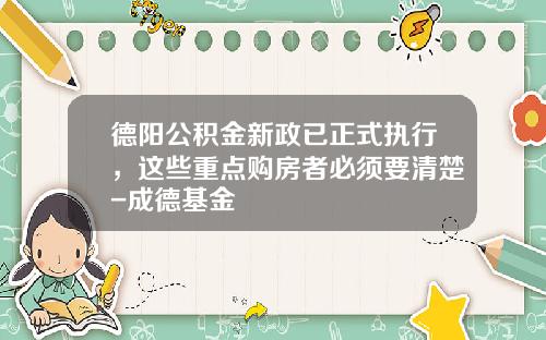 德阳公积金新政已正式执行，这些重点购房者必须要清楚-成德基金