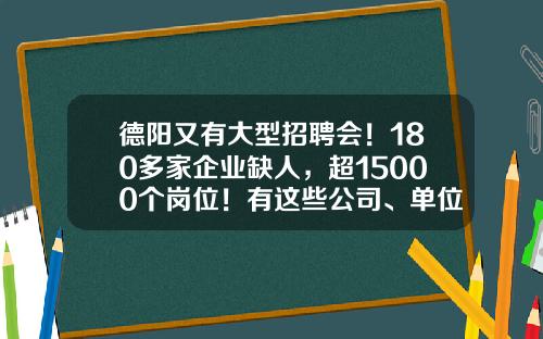 德阳又有大型招聘会！180多家企业缺人，超15000个岗位！有这些公司、单位-四川维德通信技术有限公司