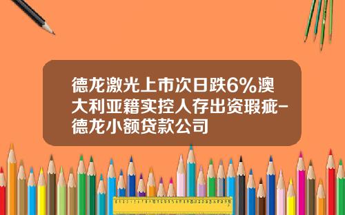 德龙激光上市次日跌6%澳大利亚籍实控人存出资瑕疵-德龙小额贷款公司