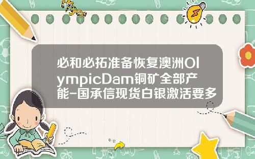 必和必拓准备恢复澳洲OlympicDam铜矿全部产能-国承信现货白银激活要多少钱