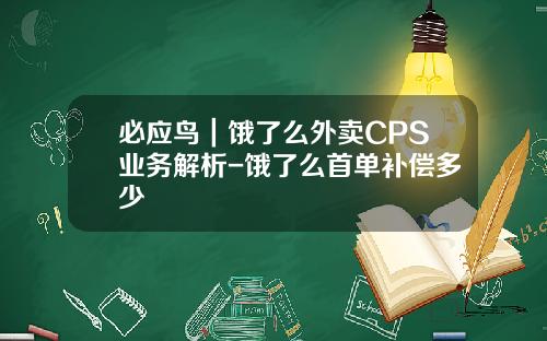必应鸟｜饿了么外卖CPS业务解析-饿了么首单补偿多少