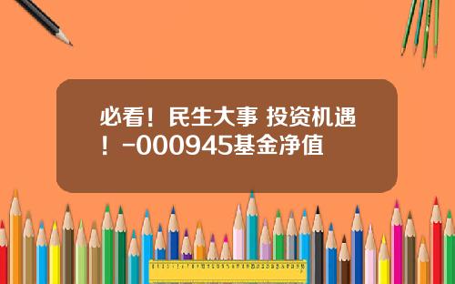 必看！民生大事+投资机遇！-000945基金净值