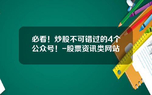 必看！炒股不可错过的4个公众号！-股票资讯类网站