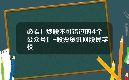 必看！炒股不可错过的4个公众号！-股票资讯网股民学校