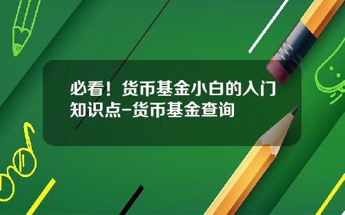 必看！货币基金小白的入门知识点-货币基金查询