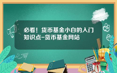 必看！货币基金小白的入门知识点-货币基金网站