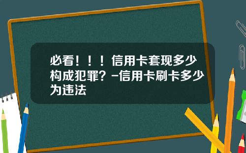 必看！！！信用卡套现多少构成犯罪？-信用卡刷卡多少为违法