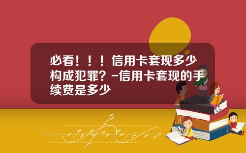 必看！！！信用卡套现多少构成犯罪？-信用卡套现的手续费是多少
