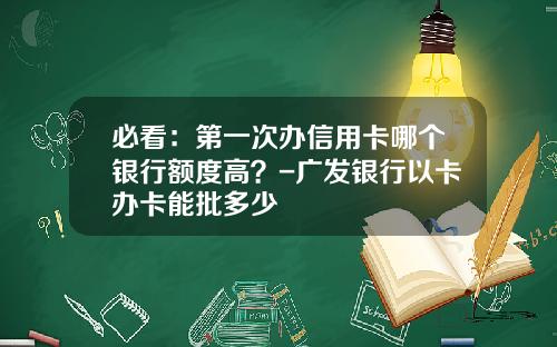 必看：第一次办信用卡哪个银行额度高？-广发银行以卡办卡能批多少