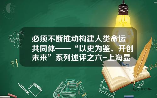 必须不断推动构建人类命运共同体——“以史为鉴、开创未来”系列述评之六-上海显霸实业有限公司