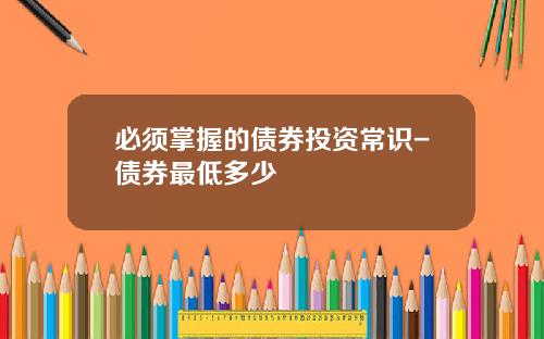 必须掌握的债券投资常识-债券最低多少
