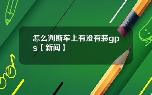 怎么判断车上有没有装gps【新闻】