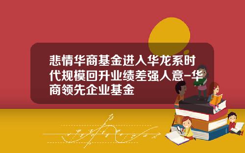 悲情华商基金进入华龙系时代规模回升业绩差强人意-华商领先企业基金
