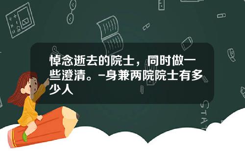 悼念逝去的院士，同时做一些澄清。-身兼两院院士有多少人