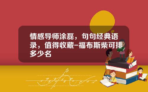 情感导师涂磊，句句经典语录，值得收藏-福布斯柴可排多少名