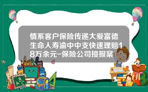 情系客户保险传递大爱富德生命人寿渝中中支快速理赔18万余元-保险公司接报案
