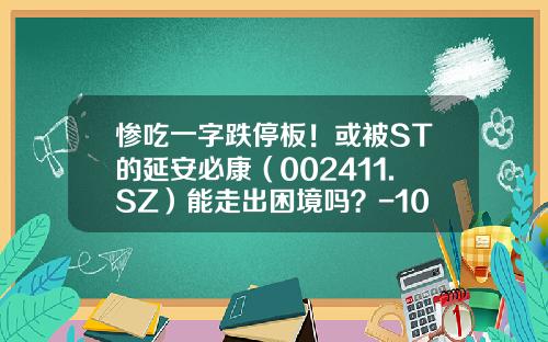 惨吃一字跌停板！或被ST的延安必康（002411.SZ）能走出困境吗？-10万摇钱树卡怎么还款一个月多少