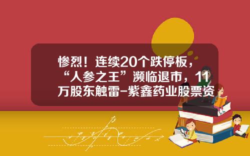 惨烈！连续20个跌停板，“人参之王”濒临退市，11万股东触雷-紫鑫药业股票资讯