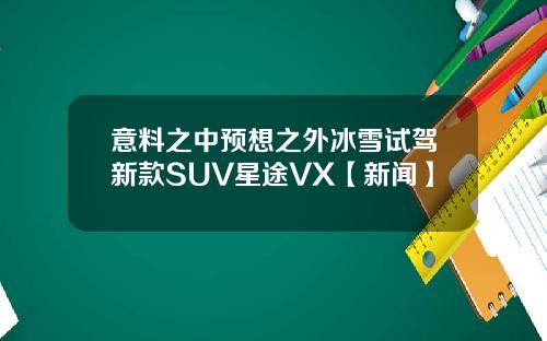 意料之中预想之外冰雪试驾新款SUV星途VX【新闻】