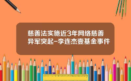 慈善法实施近3年网络慈善异军突起-李连杰壹基金事件
