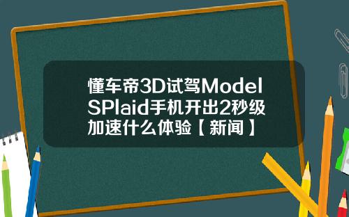 懂车帝3D试驾ModelSPlaid手机开出2秒级加速什么体验【新闻】