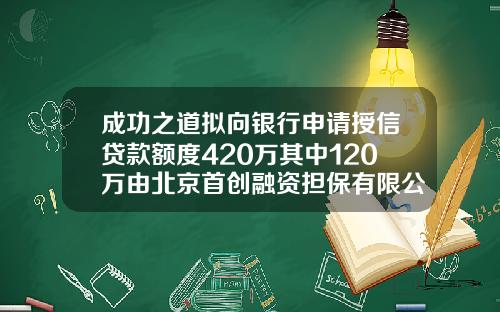 成功之道拟向银行申请授信贷款额度420万其中120万由北京首创融资担保有限公司贷款提供担保-北京首创股份有限公司