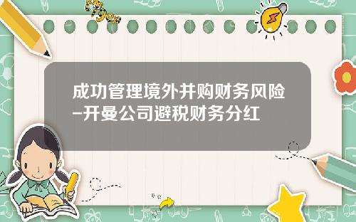 成功管理境外并购财务风险-开曼公司避税财务分红