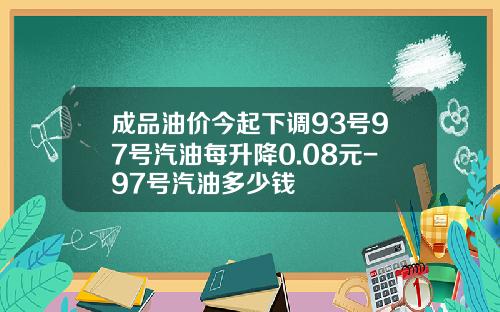 成品油价今起下调93号97号汽油每升降0.08元-97号汽油多少钱