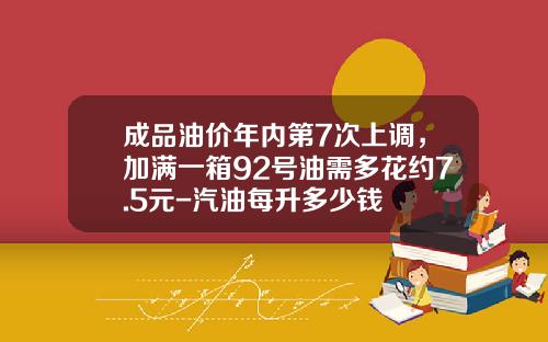 成品油价年内第7次上调，加满一箱92号油需多花约7.5元-汽油每升多少钱