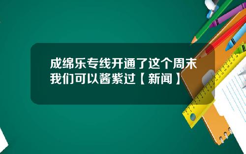 成绵乐专线开通了这个周末我们可以酱紫过【新闻】