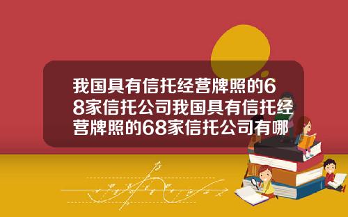 我国具有信托经营牌照的68家信托公司我国具有信托经营牌照的68家信托公司有哪些