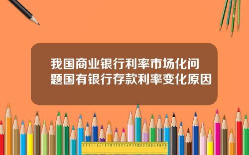 我国商业银行利率市场化问题国有银行存款利率变化原因