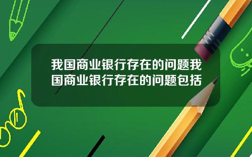 我国商业银行存在的问题我国商业银行存在的问题包括