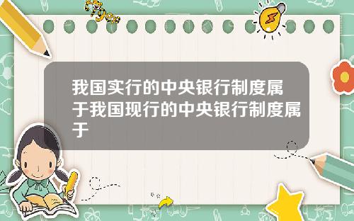 我国实行的中央银行制度属于我国现行的中央银行制度属于