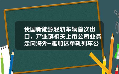 我国新能源轻轨车辆首次出口,产业链相关上市公司业务走向海外-雅加达单轨列车公司【新闻】