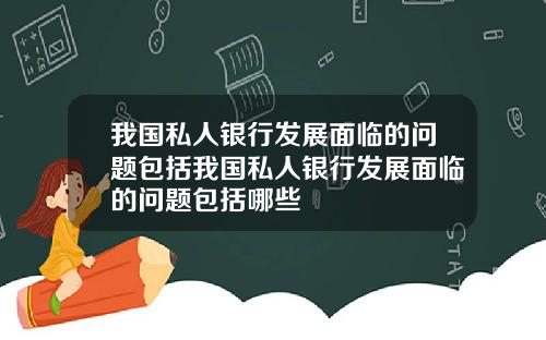 我国私人银行发展面临的问题包括我国私人银行发展面临的问题包括哪些