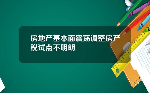 房地产基本面震荡调整房产税试点不明朗