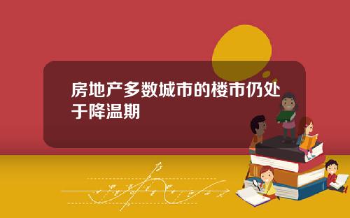 房地产多数城市的楼市仍处于降温期