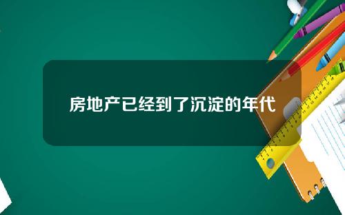 房地产已经到了沉淀的年代