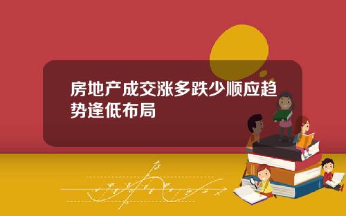 房地产成交涨多跌少顺应趋势逢低布局