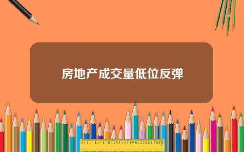 房地产成交量低位反弹