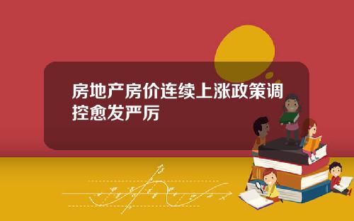 房地产房价连续上涨政策调控愈发严厉