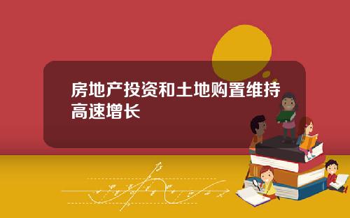 房地产投资和土地购置维持高速增长