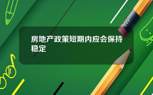 房地产政策短期内应会保持稳定