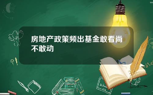 房地产政策频出基金敢看尚不敢动